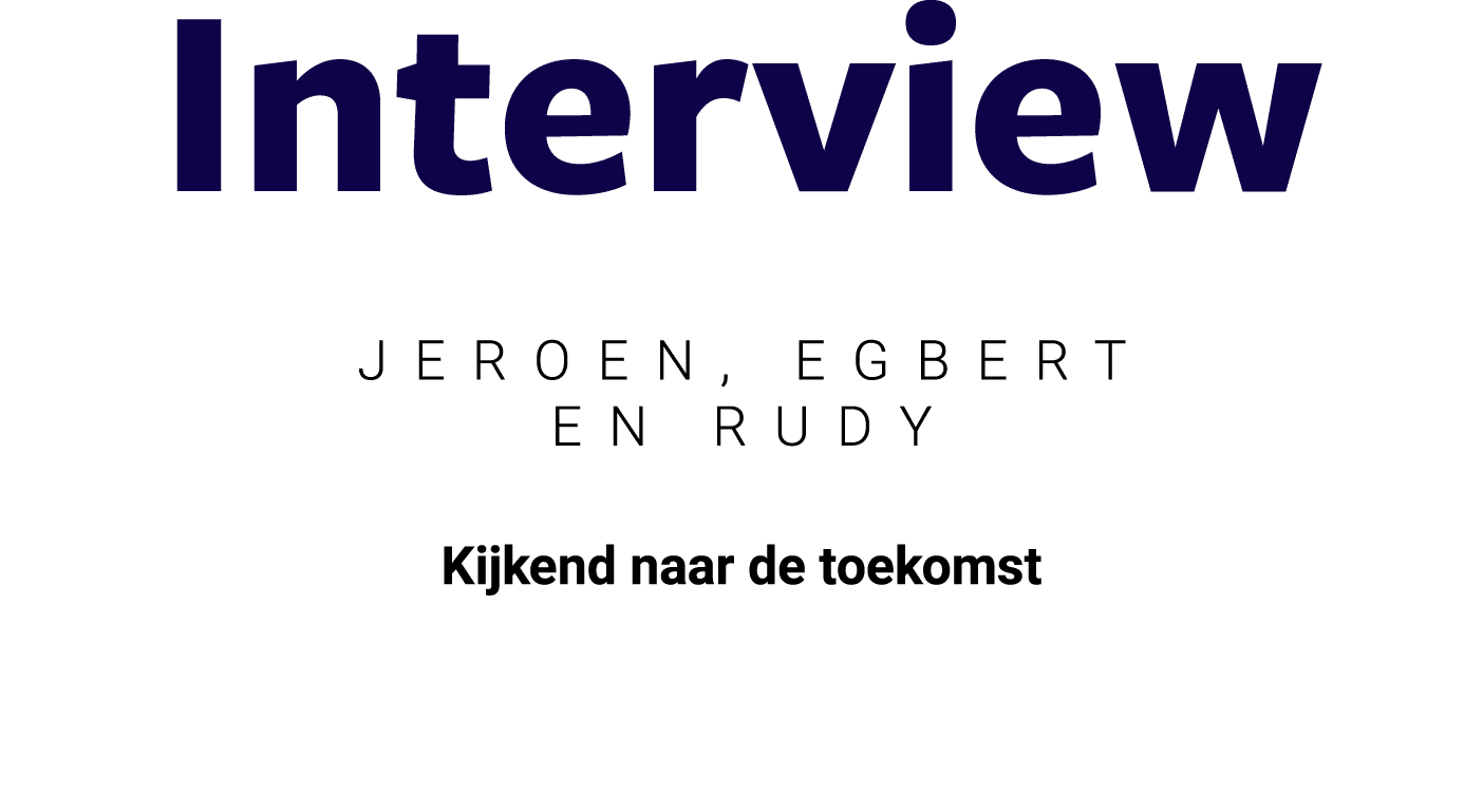 Interview JEROEN, egbert en rudy Kijkend naar de toekomst