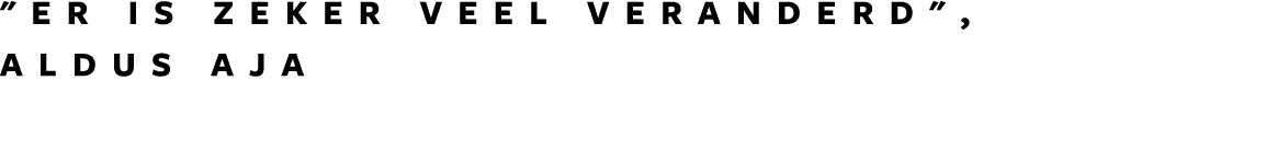   er is zeker veel veranderd  , aldus AJA